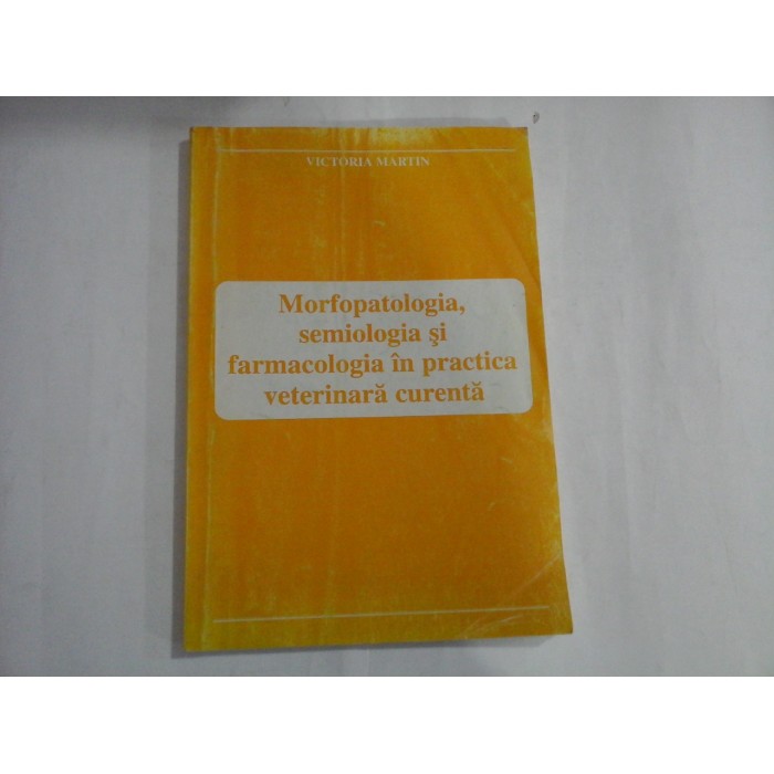 MORFOPATOLOGIA, SEMIOLOGIA SI FARMACOLOGIA IN PRACTICA VETERINARA CURENTA - VICTORIA MARTIN